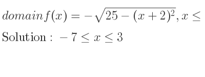 The domain of f(x)=-sqrt(25-(x+2)^2),x<= 3 is -7<= x<= 3